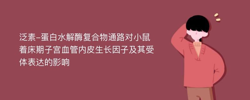 泛素-蛋白水解酶复合物通路对小鼠着床期子宫血管内皮生长因子及其受体表达的影响