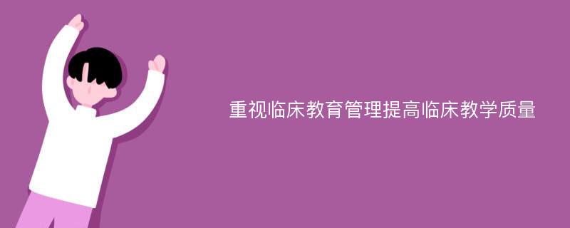 重视临床教育管理提高临床教学质量