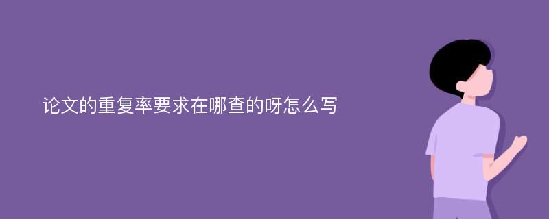 论文的重复率要求在哪查的呀怎么写