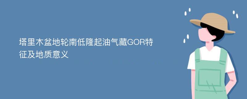 塔里木盆地轮南低隆起油气藏GOR特征及地质意义