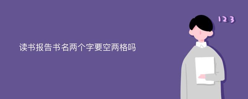 读书报告书名两个字要空两格吗