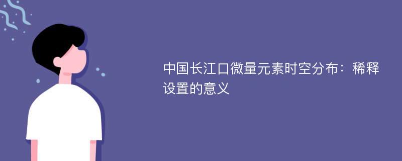 中国长江口微量元素时空分布：稀释设置的意义