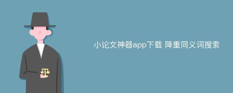 小论文神器app下载 降重同义词搜索