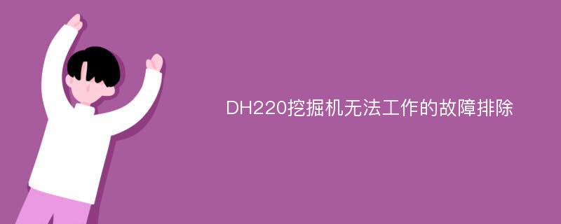 DH220挖掘机无法工作的故障排除