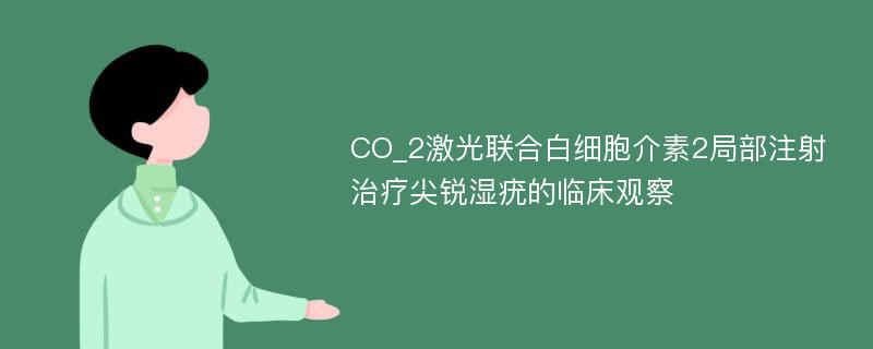 CO_2激光联合白细胞介素2局部注射治疗尖锐湿疣的临床观察