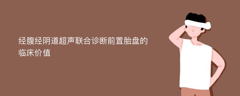 经腹经阴道超声联合诊断前置胎盘的临床价值