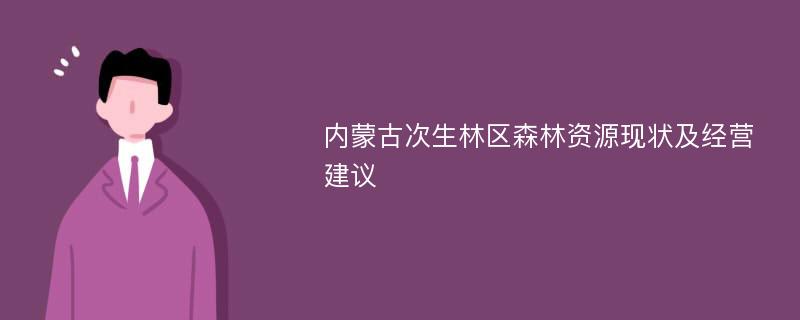 内蒙古次生林区森林资源现状及经营建议