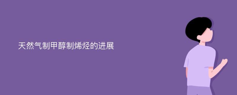 天然气制甲醇制烯烃的进展