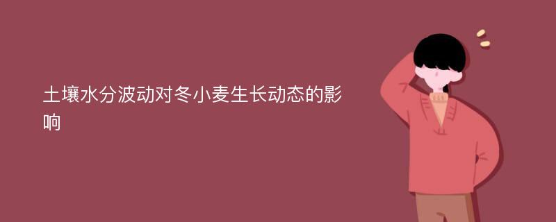 土壤水分波动对冬小麦生长动态的影响