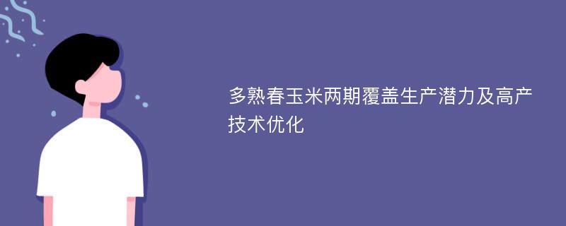 多熟春玉米两期覆盖生产潜力及高产技术优化