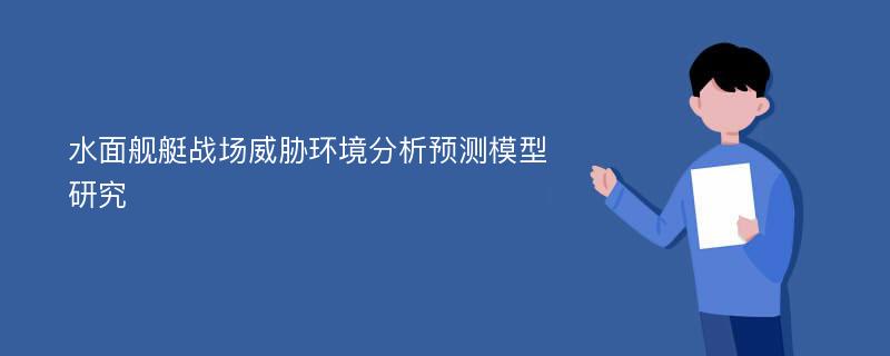 水面舰艇战场威胁环境分析预测模型研究