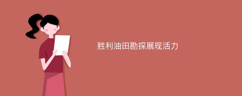 胜利油田勘探展现活力