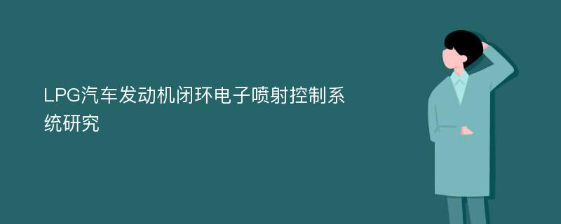 LPG汽车发动机闭环电子喷射控制系统研究