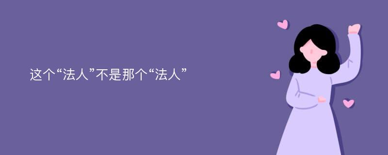 这个“法人”不是那个“法人”