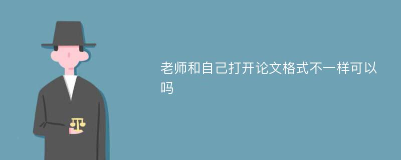 老师和自己打开论文格式不一样可以吗