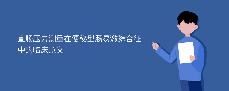 直肠压力测量在便秘型肠易激综合征中的临床意义