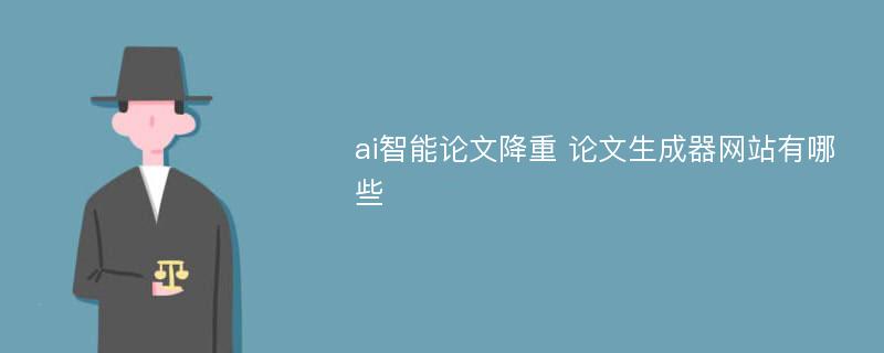 ai智能论文降重 论文生成器网站有哪些