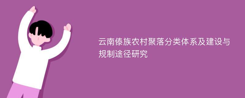 云南傣族农村聚落分类体系及建设与规制途径研究