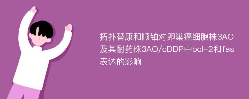 拓扑替康和顺铂对卵巢癌细胞株3AO及其耐药株3AO/cDDP中bcl-2和fas表达的影响