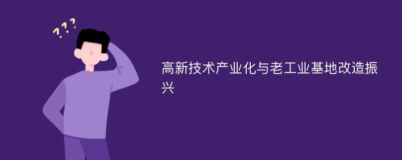 高新技术产业化与老工业基地改造振兴