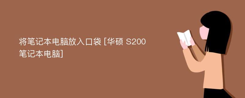 将笔记本电脑放入口袋 [华硕 S200 笔记本电脑]