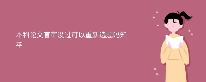 本科论文盲审没过可以重新选题吗知乎