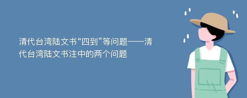 清代台湾陆文书“四到”等问题——清代台湾陆文书注中的两个问题