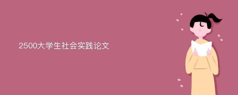 2500大学生社会实践论文