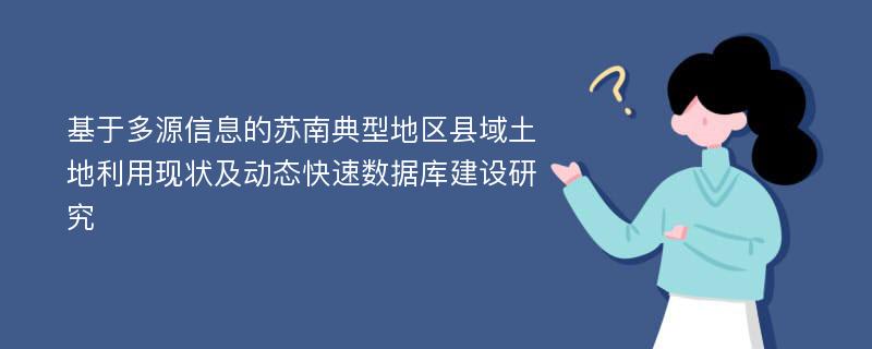 基于多源信息的苏南典型地区县域土地利用现状及动态快速数据库建设研究