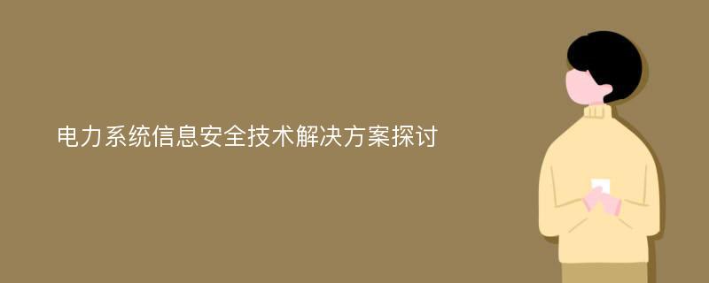 电力系统信息安全技术解决方案探讨