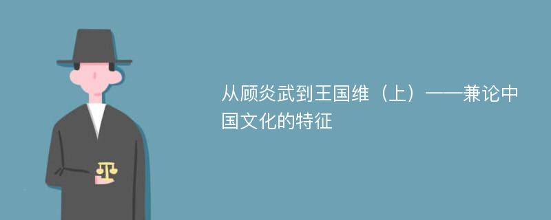 从顾炎武到王国维（上）——兼论中国文化的特征