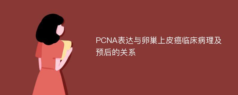 PCNA表达与卵巢上皮癌临床病理及预后的关系