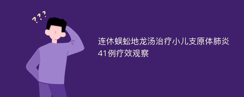 连休蜈蚣地龙汤治疗小儿支原体肺炎41例疗效观察