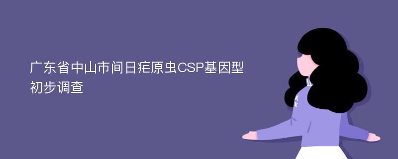 广东省中山市间日疟原虫CSP基因型初步调查