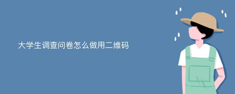 大学生调查问卷怎么做用二维码