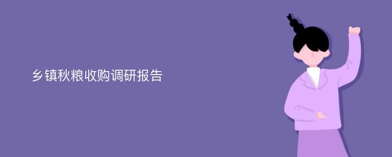 乡镇秋粮收购调研报告