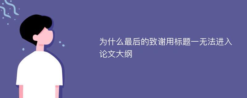 为什么最后的致谢用标题一无法进入论文大纲