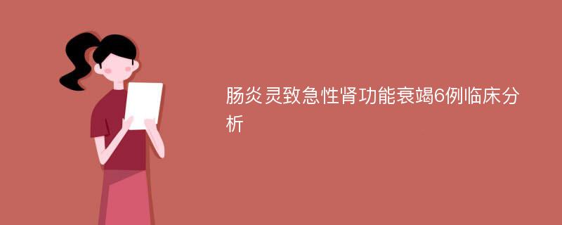 肠炎灵致急性肾功能衰竭6例临床分析