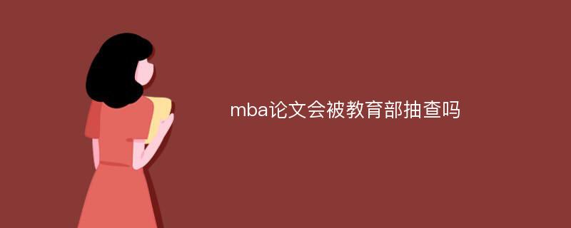 mba论文会被教育部抽查吗