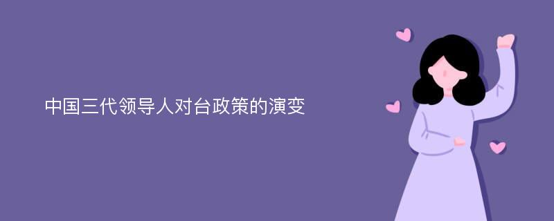 中国三代领导人对台政策的演变