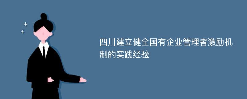 四川建立健全国有企业管理者激励机制的实践经验