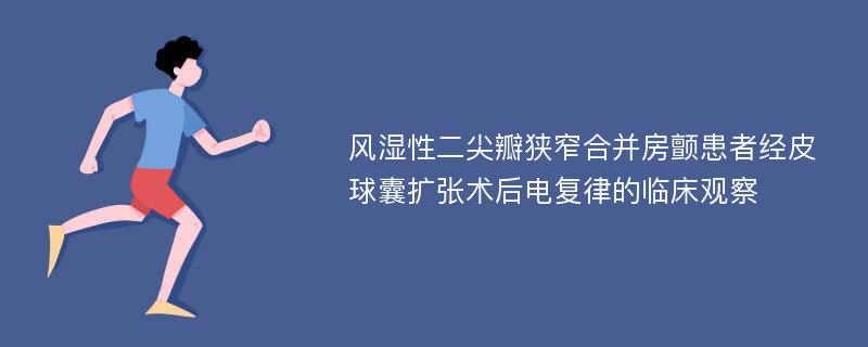 风湿性二尖瓣狭窄合并房颤患者经皮球囊扩张术后电复律的临床观察