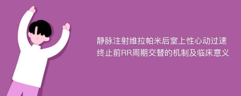 静脉注射维拉帕米后室上性心动过速终止前RR周期交替的机制及临床意义