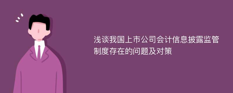 浅谈我国上市公司会计信息披露监管制度存在的问题及对策